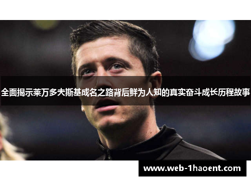 全面揭示莱万多夫斯基成名之路背后鲜为人知的真实奋斗成长历程故事