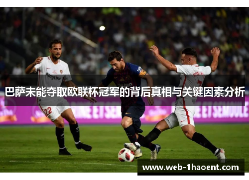 巴萨未能夺取欧联杯冠军的背后真相与关键因素分析