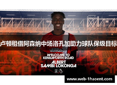 卢顿租借阿森纳中场洛孔加助力球队保级目标
